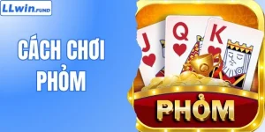 Cách Chơi Phỏm Giúp Nâng Cao Tỷ Lệ Chiến Thắng Tại LLWIN