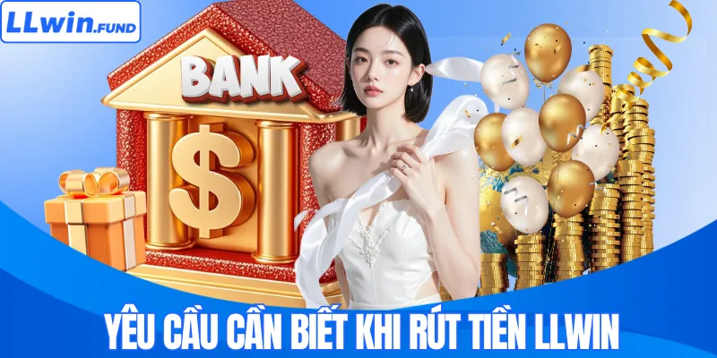 Yêu cầu cần biết khi rút tiền LLWIN
